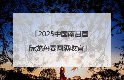 2025中国南昌国际龙舟赛圆满收官